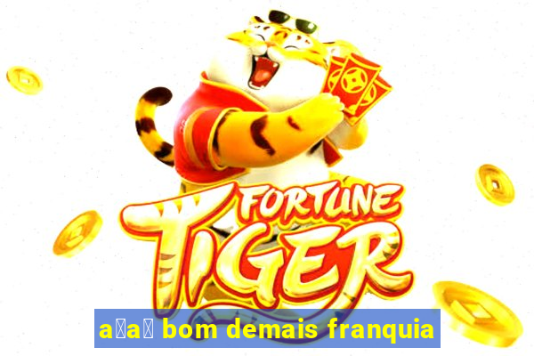 a莽a铆 bom demais franquia